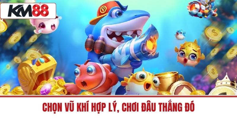 Chọn vũ khí hợp lý, chơi đâu thắng đó