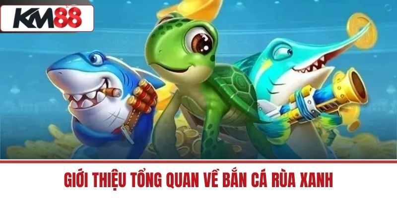 Giới thiệu tổng quan về Bắn Cá Rùa Xanh