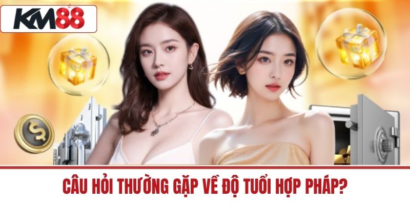 Câu Hỏi Thường Gặp về độ tuổi hợp pháp?