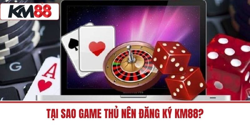 Tại sao game thủ nên Đăng Ký KM88?