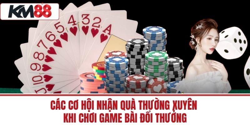 Các cơ hội nhận quà thường xuyên khi chơi Game Bài Đổi Thưởng