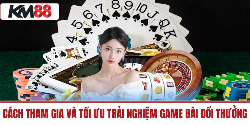 Cách tham gia và tối ưu trải nghiệm Game Bài Đổi Thưởng