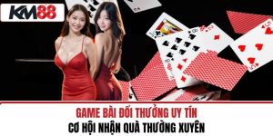Game Bài Đổi Thưởng Uy Tín – Cơ Hội Nhận Quà Thường Xuyên
