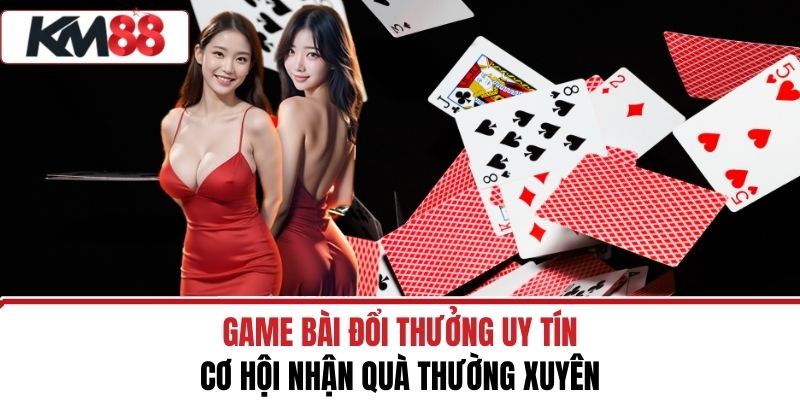 Game Bài Đổi Thưởng Uy Tín – Cơ Hội Nhận Quà Thường Xuyên