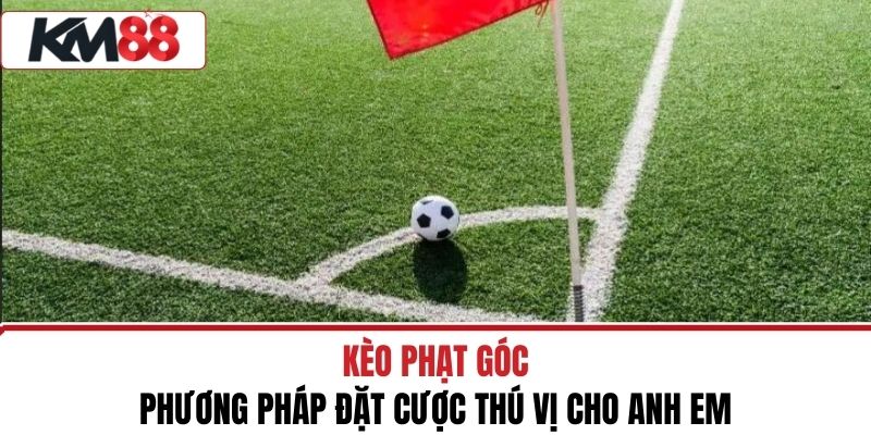Kèo Phạt Góc Và Phương Pháp Đặt Cược Thú Vị Cho Anh Em