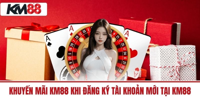 Khuyến Mãi KM88 khi đăng ký tài khoản mới tại KM88