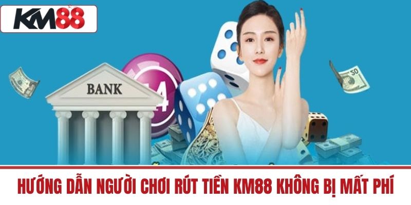 Hướng dẫn người chơi Rút Tiền KM88 không bị mất phí