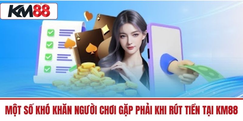 Một số khó khăn người chơi gặp phải khi rút tiền tại KM88