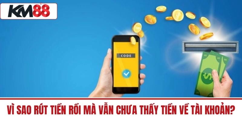 Vì sao rút tiền rồi mà vẫn chưa thấy tiền về tài khoản?
