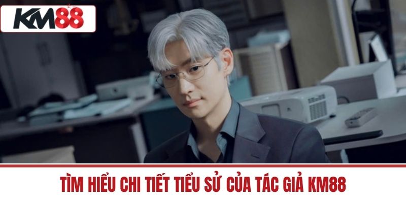 Tìm hiểu chi tiết tiểu sử của Tác giả KM88