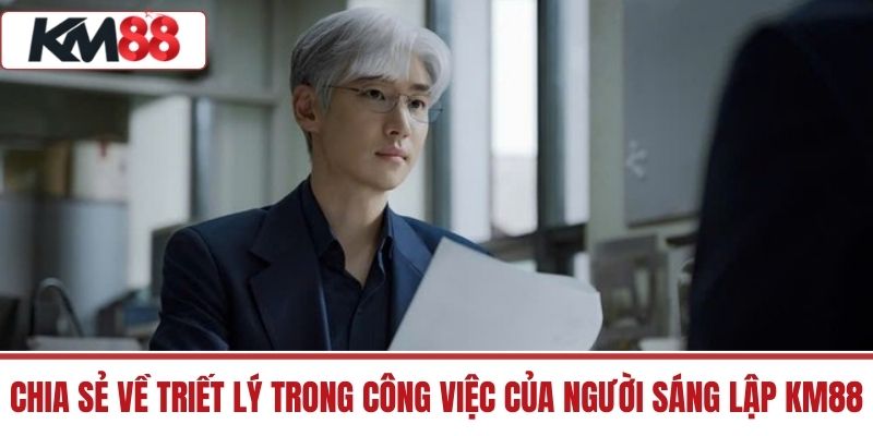 Chia sẻ về triết lý trong công việc của người sáng lập KM88