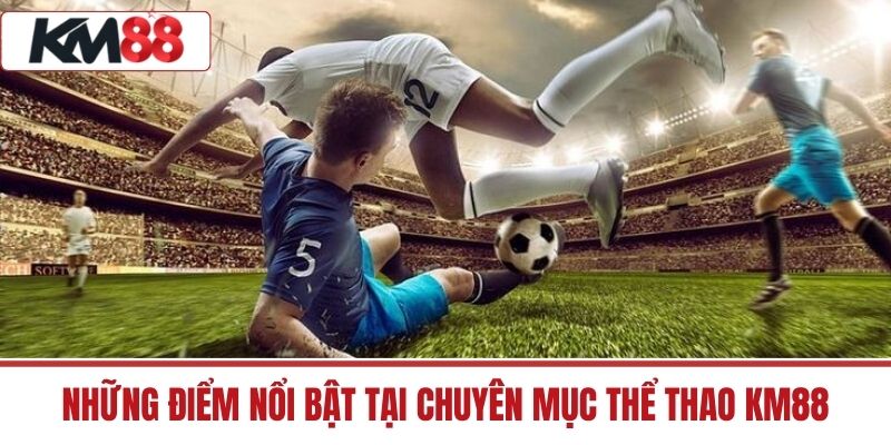 Những điểm nổi bật tại chuyên mục Thể Thao KM88
