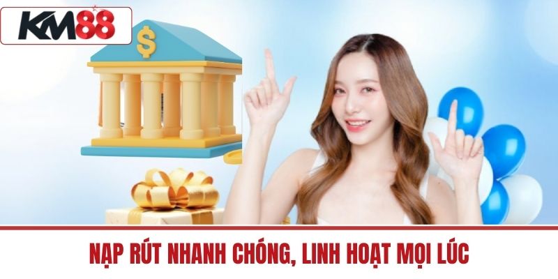 Nạp Rút Nhanh Chóng, Linh Hoạt Mọi Lúc