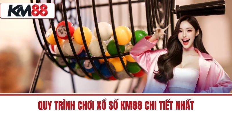 Quy trình chơi xổ số KM88 chi tiết nhất